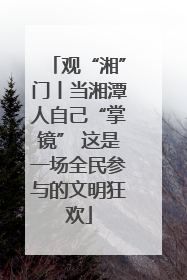 观“湘”门丨当湘潭人自己“掌镜” 这是一场全民参与的文明狂欢